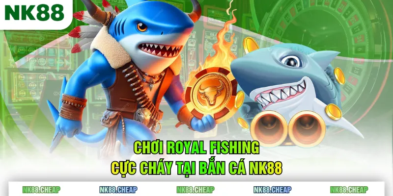 Chơi Royal Fishing cực cháy tại Bắn Cá NK88